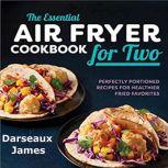 The Essential Air Fryer Cookbook for Two: Perfectly Portioned Recipes For Healthier Fried Favorites