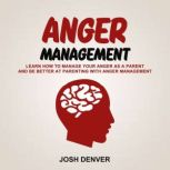 Anger Management: Learn How To Manage Your Anger as a Parent and be better at Parenting With Anger Management, Josh Denver