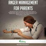 Anger Management For Parents Step-by-Step Guide To Manage Your Anger Easily. Perfect To Manage Stress, Take Control Of Your Emotions And Improve Your Relationships. BONUS: Practical Tips, Guided Meditations And Relaxing Music To Calm Down.