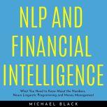 NLP AND FINANCIAL INTELLIGENCE: What You Need to Know About the Numbers, Neuro Linguistic Programming and Money Management
