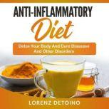 Anti-Inflammatory Diet Detox your Body and Cure Disease and Other Disorders, Lorenz Detoino