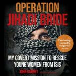 Operation Jihadi Bride My Covert Mission to Rescue Young Women from ISIS - The Incredible True Story, John Carney