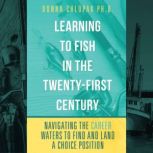 Learning to Fish in the Twenty-First Century -Navigating the Career Waters to Find and Land a Choice Position, Donna Chlopak