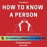Summary: How to Know a Person The Art of Seeing Others Deeply and Being Deeply Seen By David Brooks: Key Takeaways, Summary and Analysis, Brooks Bryant