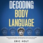 Decoding Body Language Crack the Code of Human Behavior, Speed Read People Like a Book, and Learn How to Analyze People with NLP, Manipulation, Dark Psychology, Mind Control, and Persuasion Skills., Eric Holt