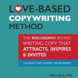 Love-Based Copywriting Method The Philosophy Behind Writing Copy that Attracts, Inspires and Invites, Michele PW (Pariza Wacek)