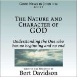 The Nature and Character of God Understanding the One who has no beginning and no end, Bert Davidson