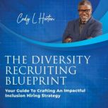 The Diversity Recruiting Blueprint Your Guide To Crafting An Impactful Inclusion Hiring Strategy, Cody L Horton