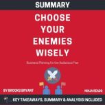 Summary: Choose Your Enemies Wisely Business Planning for the Audacious Few: Key Takeaways, Summary and Analysis, Brooks Bryant