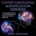 Covert Emotional Manipulation Exposed! The Underhanded Mind Control Tactics That All Manipulators Use To Take Control In Personal Relationships, John Mentory