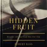 Hidden Fruit Receive all that God has for you, Robert Bass