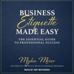 Business Etiquette Made Easy The Essential Guide to Professional Success