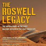 The Roswell Legacy The Untold Story of the First Military Officer at the 1947 Crash Site
