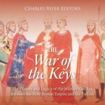 The War of the Keys: The History and Legacy of the Military Conflict Between the Holy Roman Empire and the Vatican, Charles River Editors