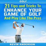 Golf: 21 Tips and Tricks To Enhance Your Game of Golf And Play Like The Pros (golf swing, chip shots, golf putt, lifetime sports, pitch shots, golf basics), Kevin Anderson