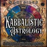 Kabbalistic Astrology: The Ultimate Guide to Hebrew Astrology for Beginners, Ancient Jewish Mysticism, Zodiac Signs, Interpreting Your Kabbalah Natal Chart, and Qabalistic Tarot Reading, Mari Silva