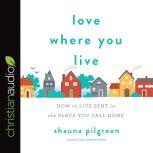 Love Where You Live How to Live Sent in the Place You Call Home, Shauna Pilgreen