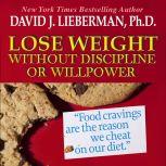 Lose Weight without Discipline or Willpower Food Cravings Are the Reasons We Cheat On Our Diet, David J. Lieberman