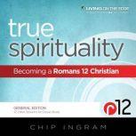 True Spirituality Becoming a Romans 12 Christian, Chip Ingram