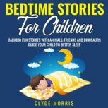 Bedtime Stories For Children: Calming Fun Stories with Animals, Friends, and Dinosaurs: Guide Your Child to Better Sleep: Bedtime Stories For Kids: Dragons, Lions, Bears and Horses Bedtime Stories For Kids: Dragons, Lions, Bears and Horses, Clyde Morris