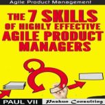 Agile Product Management: The 7 Skills of Highly Effective Agile Product Managers, Paul VII