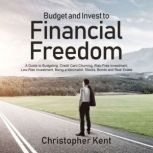 Budget and Invest to Financial Freedom A Guide to Budgeting, Credit Card Churning, Risk-Free Investment, Low-Risk Investment, Being a Minimalist, Stocks, Bonds and Real Estate, Christopher Kent