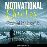 Motivational Quotes: More than 1000 Daily Inspirational Affirmations that will change your Life forever  Live with Happiness by Thinking Positive and discover the Psychology of Wisdom, Anthony Smith