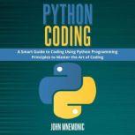 PYTHON CODING A Smart Guide to Coding Using Python Programming Principles to Master the Art of Coding