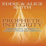 Prophetic Integrity Maintaining Integrity in Today's Prophetic Ministry, Eddie Smith, Alice Smith