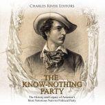Know Nothing Party, The: The History and Legacy of America's Most Notorious Nativist Political Party, Charles River Editors