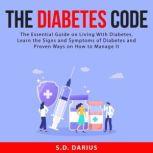 The Diabetes Code: The Essential Guide on Living With Diabetes, Learn the Signs and Symptoms of Diabetes and Proven Ways on How to Manage It, S.D. Darius