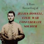 A Rare Recording of Julius Howell, Civil War Confederate Soldier, Julius Howell