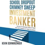 School Dropout, Chimney Sweep, Investment Banker The Art of Pursuing Goals That Seem Unattainable at First Glance, Kevin Schwarzinger