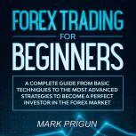 Forex Trading For Beginners: A Complete Guide from Basic Techniques to the Most Advanced Strategies to Become a Perfect Investor in the Forex Market, Mark Prigun