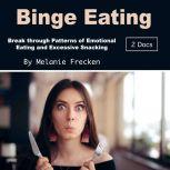Binge Eating Break through Patterns of Emotional Eating and Excessive Snacking, Melanie Frecken