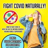 Fight Covid Naturally! How To Fight Covid 19 With The Help Of Natural Remedies, Healing Herbs & Superfoods! BONUS: Guided Meditation For Relaxation, K.K.