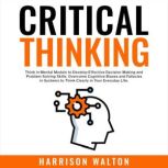Critical Thinking: Think in Mental Models to Develop Effective Decision Making and Problem Solving Skills. Overcome Cognitive Biases and Fallacies in Systems to Think Clearly in Your Everyday Life.