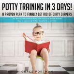 Potty Training in 3 Days! A proven plan to finally get rid of dirty diapers The Step-by-Step Guide to Potty Train Your Little Toddler in three Days or a weekend. Perfect for Little Boys and Girls, Grace Portman