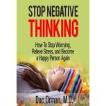 Stop Negative Thinking How To Stop Worrying, Relieve Stress, and Become a Happy Person Again (Stress Relief), Doc Orman MD