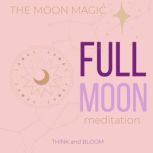 The Moon Magic - Full Moon Meditation Release emotions, letting go, align with moon power, energetic support from universe, go with the ride, release cycles unwanted emotions, receive love guidance, Think and Bloom