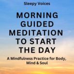 Morning Guided Meditation To Start the Day A Mindfulness Practice for Body, Mind & Soul, Sleepy Voices