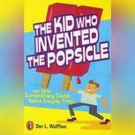 The Kid Who Invented the Popsicle And Other Surprising Stories about Inventions