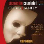 Uncovering Counterfeit Christianity The Pursuit of Authentic Christianity