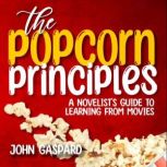 The Popcorn Principles A Novelist's Guide To Learning From Movies, John Gaspard