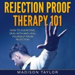 Rejection Proof Therapy 101 How To Overcome, Deal With And Heal Yourself From Rejection, Madison Taylor
