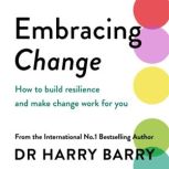 Embracing Change How to build emotional resilience and make change work for you, Harry Barry
