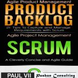 Agile Product Management: Product Backlog 21 Tips & Scrum a Cleverly Concise and Agile Guide, Paul VII