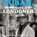 Cuban, Immigrant, and Londoner, Mario Lopez-Goicoechea