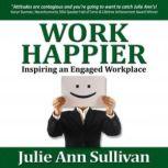 Work Happier Inspiring an Engaged Workplace, Julie Ann Sullivan