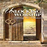 Unlocking Worship: Entering His Presence, Raelynn Parkin